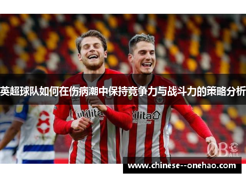 英超球队如何在伤病潮中保持竞争力与战斗力的策略分析 英超球队如何在伤病潮中保持竞争力与战斗力的策略分析