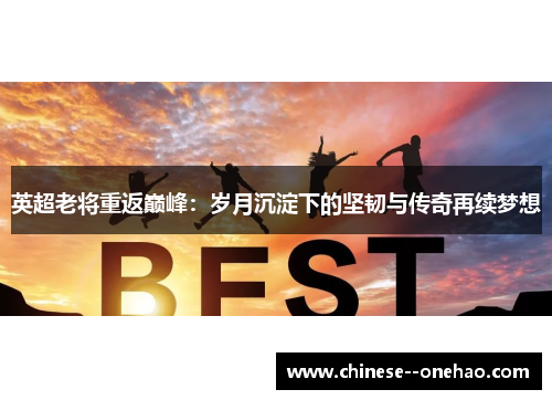 英超老将重返巅峰:岁月沉淀下的坚韧与传奇再续梦想 英超老将重返巅峰:岁月沉淀下的坚韧与传奇再续梦想