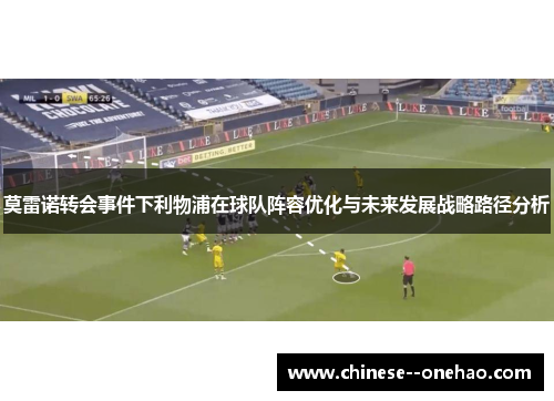 莫雷诺转会事件下利物浦在球队阵容优化与未来发展战略路径分析 莫雷诺转会事件下利物浦在球队阵容优化与未来发展战略路径分析