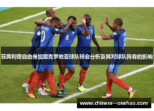 菲奥利奇自由身加盟克罗地亚球队转会分析及其对球队阵容的影响 菲奥利奇自由身加盟克罗地亚球队转会分析及其对球队阵容的影响