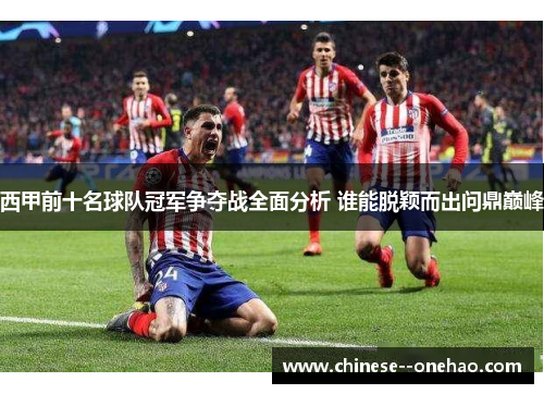 西甲前十名球队冠军争夺战全面分析 谁能脱颖而出问鼎巅峰 西甲前十名球队冠军争夺战全面分析 谁能脱颖而出问鼎巅峰