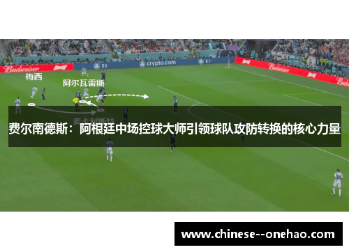 费尔南德斯:阿根廷中场控球大师引领球队攻防转换的核心力量 费尔南德斯:阿根廷中场控球大师引领球队攻防转换的核心力量