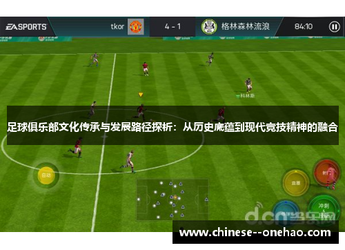 足球俱乐部文化传承与发展路径探析:从历史底蕴到现代竞技精神的融合 足球俱乐部文化传承与发展路径探析:从历史底蕴到现代竞技精神的融合