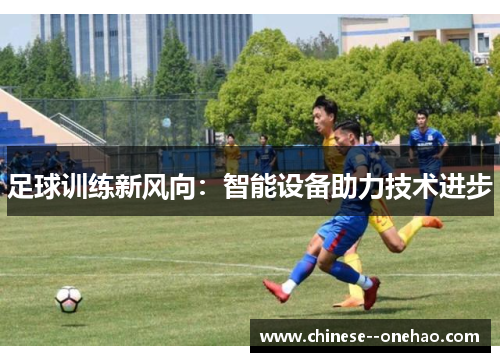 足球训练新风向:智能设备助力技术进步 足球训练新风向:智能设备助力技术进步
