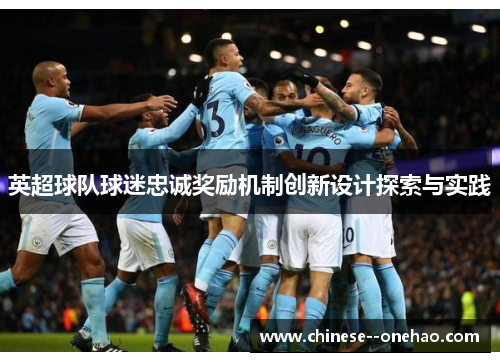 英超球队球迷忠诚奖励机制创新设计探索与实践 英超球队球迷忠诚奖励机制创新设计探索与实践