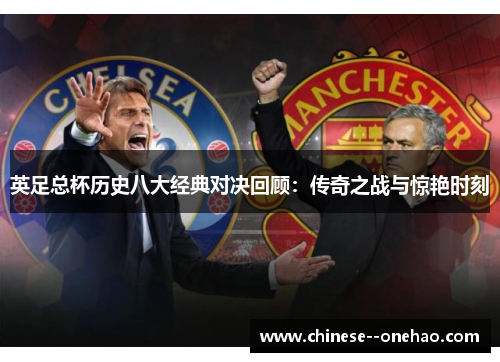 英足总杯历史八大经典对决回顾:传奇之战与惊艳时刻 英足总杯历史八大经典对决回顾:传奇之战与惊艳时刻