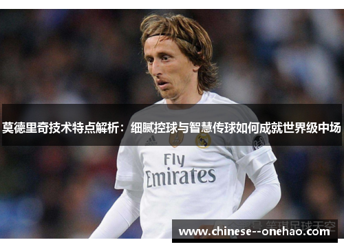 莫德里奇技术特点解析:细腻控球与智慧传球如何成就世界级中场 莫德里奇技术特点解析:细腻控球与智慧传球如何成就世界级中场