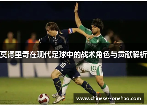 莫德里奇在现代足球中的战术角色与贡献解析