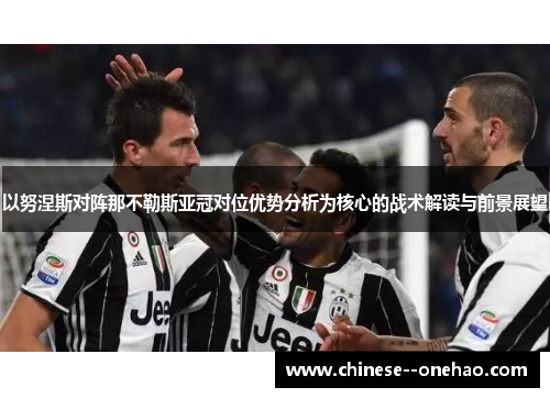 以努涅斯对阵那不勒斯亚冠对位优势分析为核心的战术解读与前景展望 以努涅斯对阵那不勒斯亚冠对位优势分析为核心的战术解读与前景展望