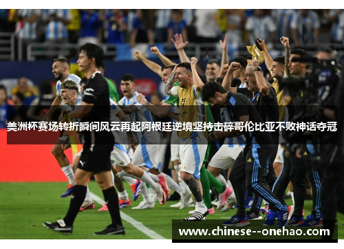 美洲杯赛场转折瞬间风云再起阿根廷逆境坚持击碎哥伦比亚不败神话夺冠