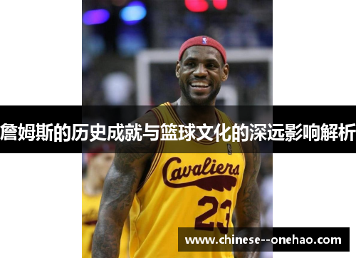 詹姆斯的历史成就与篮球文化的深远影响解析