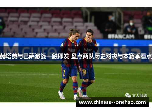 赫塔费与巴萨激战一触即发 盘点两队历史对决与本赛季看点