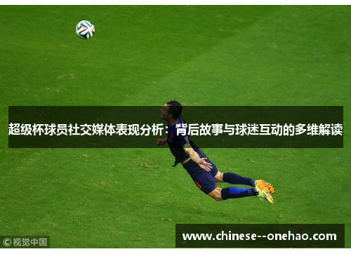 超级杯球员社交媒体表现分析:背后故事与球迷互动的多维解读 超级杯球员社交媒体表现分析:背后故事与球迷互动的多维解读
