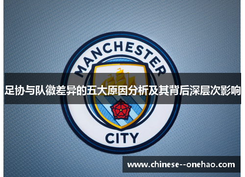 足协与队徽差异的五大原因分析及其背后深层次影响