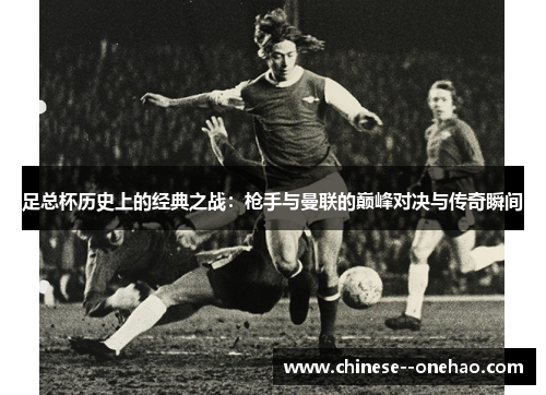 足总杯历史上的经典之战：枪手与曼联的巅峰对决与传奇瞬间