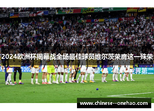 2024欧洲杯揭幕战全场最佳球员维尔茨荣膺这一殊荣