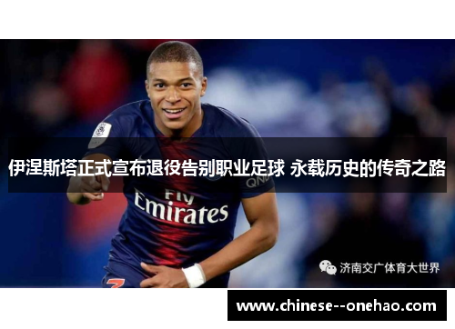 伊涅斯塔正式宣布退役告别职业足球 永载历史的传奇之路 伊涅斯塔正式宣布退役告别职业足球 永载历史的传奇之路