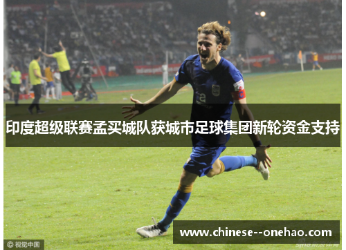 印度超级联赛孟买城队获城市足球集团新轮资金支持