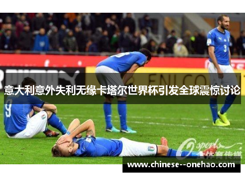 意大利意外失利无缘卡塔尔世界杯引发全球震惊讨论
