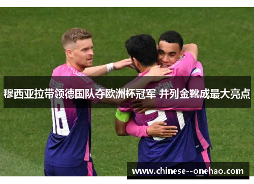 穆西亚拉带领德国队夺欧洲杯冠军 并列金靴成最大亮点