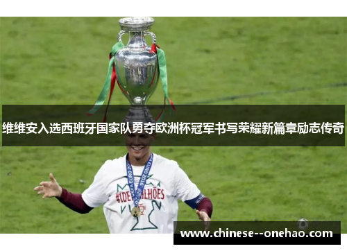 维维安入选西班牙国家队勇夺欧洲杯冠军书写荣耀新篇章励志传奇