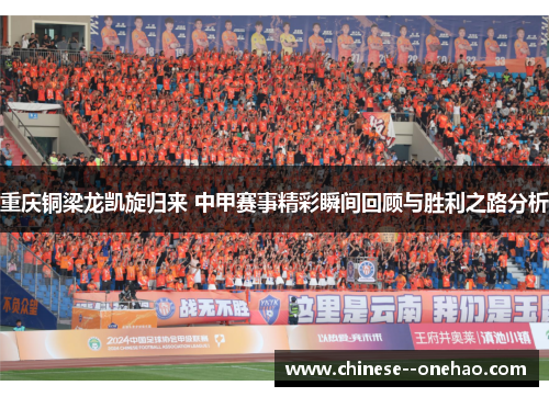 重庆铜梁龙凯旋归来 中甲赛事精彩瞬间回顾与胜利之路分析