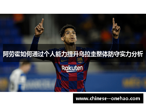 阿劳霍如何通过个人能力提升乌拉圭整体防守实力分析