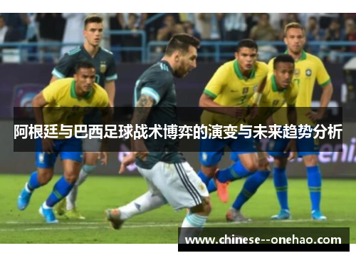 阿根廷与巴西足球战术博弈的演变与未来趋势分析