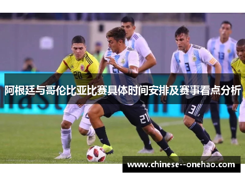 阿根廷与哥伦比亚比赛具体时间安排及赛事看点分析