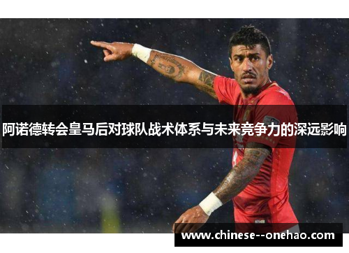 阿诺德转会皇马后对球队战术体系与未来竞争力的深远影响