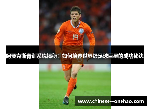 阿贾克斯青训系统揭秘：如何培养世界级足球巨星的成功秘诀