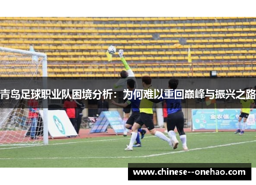 青岛足球职业队困境分析：为何难以重回巅峰与振兴之路