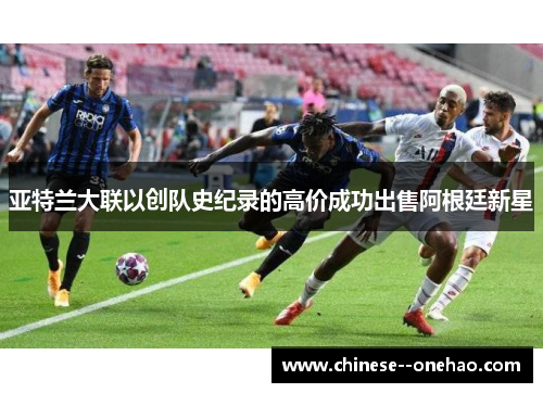 亚特兰大联以创队史纪录的高价成功出售阿根廷新星