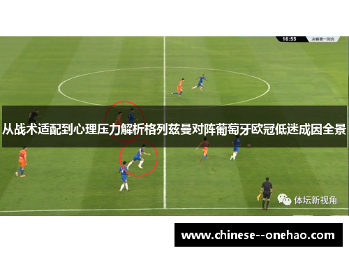 从战术适配到心理压力解析格列兹曼对阵葡萄牙欧冠低迷成因全景
