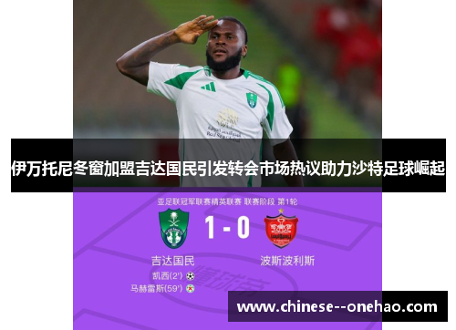 伊万托尼冬窗加盟吉达国民引发转会市场热议助力沙特足球崛起