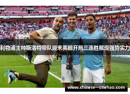 利物浦主帅斯洛特带队迎来英超开局三连胜展现强势实力