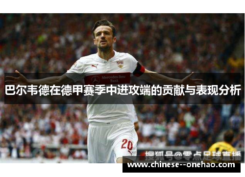 巴尔韦德在德甲赛季中进攻端的贡献与表现分析