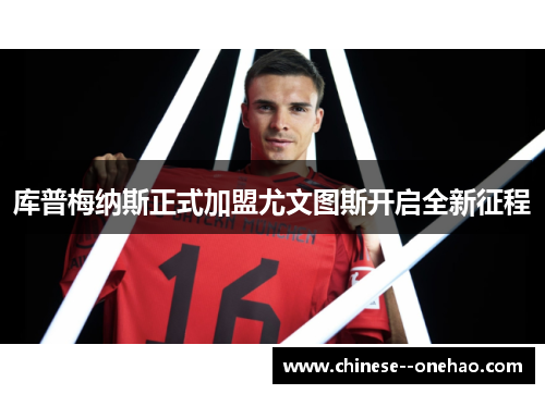 库普梅纳斯正式加盟尤文图斯开启全新征程