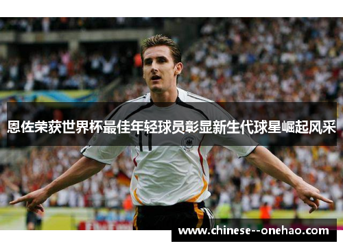 恩佐荣获世界杯最佳年轻球员彰显新生代球星崛起风采