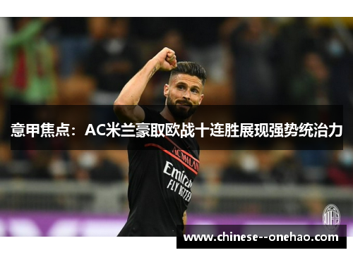 意甲焦点：AC米兰豪取欧战十连胜展现强势统治力