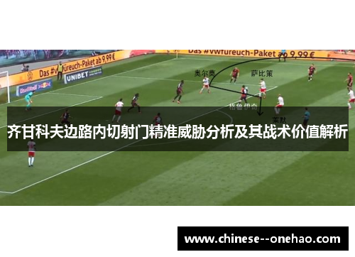 齐甘科夫边路内切射门精准威胁分析及其战术价值解析