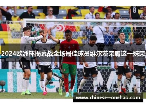 2024欧洲杯揭幕战全场最佳球员维尔茨荣膺这一殊荣