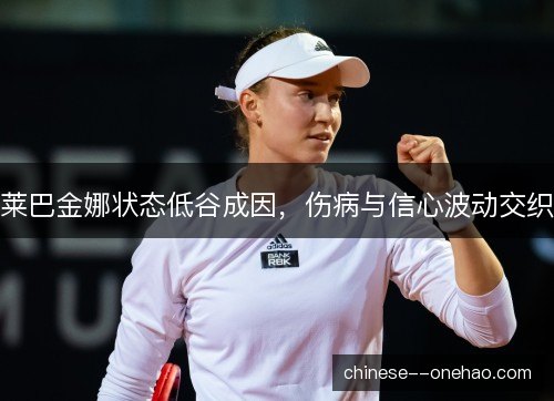 莱巴金娜状态低谷成因，伤病与信心波动交织