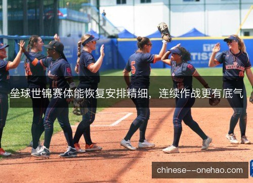 垒球世锦赛体能恢复安排精细，连续作战更有底气