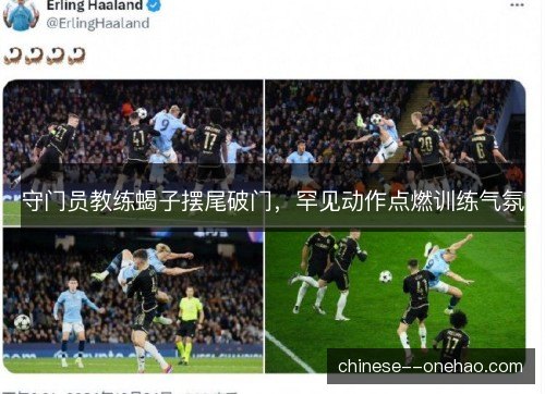 守门员教练蝎子摆尾破门,罕见动作点燃训练气氛 守门员教练蝎子摆尾破门,罕见动作点燃训练气氛
