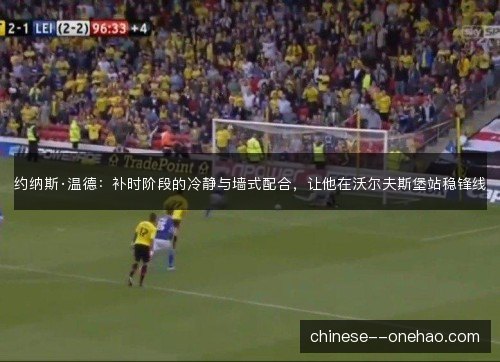 约纳斯·温德：补时阶段的冷静与墙式配合，让他在沃尔夫斯堡站稳锋线